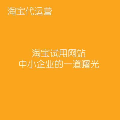 淘寶代運(yùn)營：淘寶試用網(wǎng)站，中小企業(yè)的一道曙光